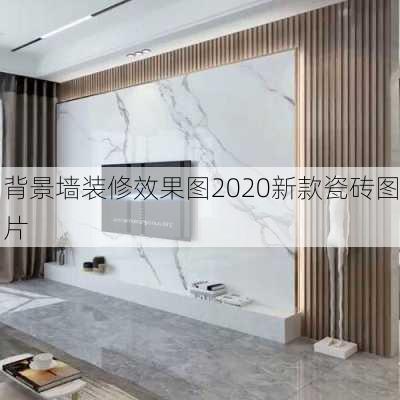 背景墙装修效果图2020新款瓷砖图片