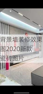 背景墙装修效果图2020新款瓷砖图片