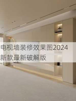 电视墙装修效果图2024新款最新破解版