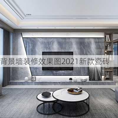 背景墙装修效果图2021新款瓷砖