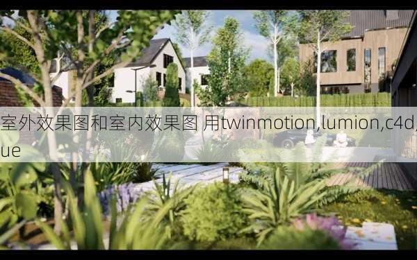 室外效果图和室内效果图 用twinmotion,lumion,c4d,ue